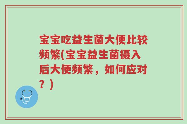 宝宝吃益生菌大便比较频繁(宝宝益生菌摄入后大便频繁,如何应对?)-第1张图片-超越 宝宝吃益生菌大便比较频繁(宝宝益生菌摄入后大便频繁,如何应对?)-第1张图片-超越