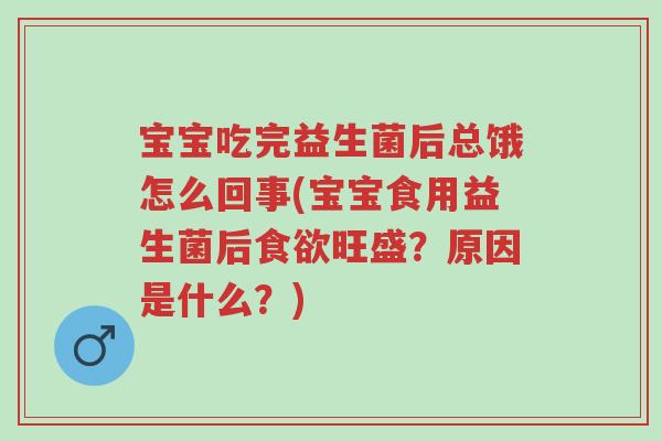宝宝吃完益生菌后总饿怎么回事(宝宝食用益生菌后食欲旺盛?原因是什么?)-第1张图片-超越 宝宝吃完益生菌后总饿怎么回事(宝宝食用益生菌后食欲旺盛?原因是什么?)-第1张图片-超越