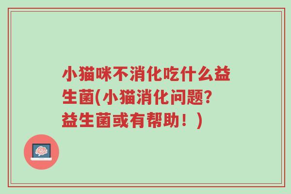 小猫咪不消化吃什么益生菌(小猫消化问题?益生菌或有帮助!)-第1张图片-超越 小猫咪不消化吃什么益生菌(小猫消化问题?益生菌或有帮助!)-第1张图片-超越
