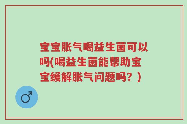 宝宝胀气喝益生菌可以吗(喝益生菌能帮助宝宝缓解胀气问题吗?)-第1张图片-超越 宝宝胀气喝益生菌可以吗(喝益生菌能帮助宝宝缓解胀气问题吗?)-第1张图片-超越