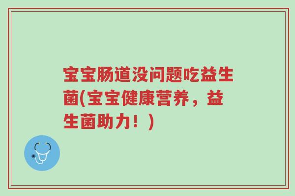 宝宝肠道没问题吃益生菌(宝宝健康营养,益生菌助力!)-第1张图片-超越 宝宝肠道没问题吃益生菌(宝宝健康营养,益生菌助力!)-第1张图片-超越