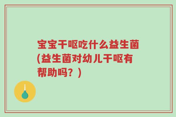 宝宝干呕吃什么益生菌(益生菌对幼儿干呕有帮助吗?)-第1张图片-超越 宝宝干呕吃什么益生菌(益生菌对幼儿干呕有帮助吗?)-第1张图片-超越