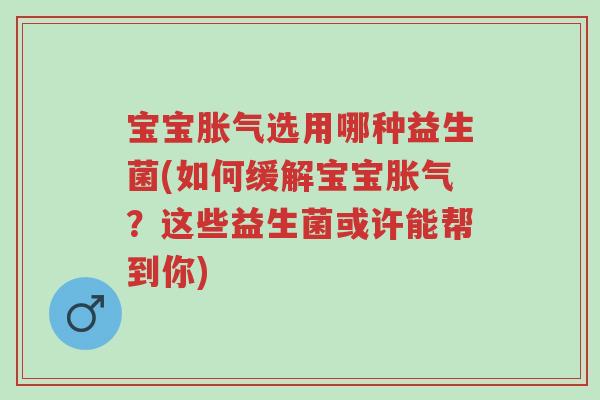 宝宝胀气选用哪种益生菌(如何缓解宝宝胀气？这些益生菌或许能帮到你)-第1张图片-超越
