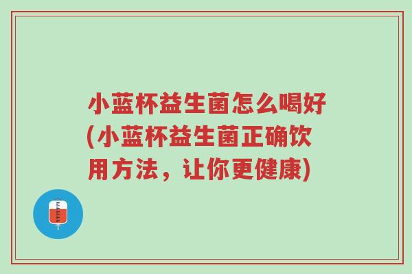 小蓝杯益生菌怎么喝好(小蓝杯益生菌正确饮用方法,让你更健康)-第1张图片-超越 小蓝杯益生菌怎么喝好(小蓝杯益生菌正确饮用方法,让你更健康)-第1张图片-超越