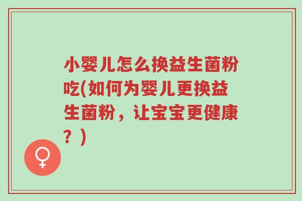 小婴儿怎么换益生菌粉吃(如何为婴儿更换益生菌粉,让宝宝更健康?)-第1张图片-超越 小婴儿怎么换益生菌粉吃(如何为婴儿更换益生菌粉,让宝宝更健康?)-第1张图片-超越