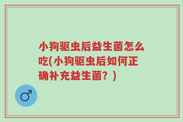 小狗驱虫后益生菌怎么吃(小狗驱虫后如何正确补充益生菌?)-第1张图片-超越 小狗驱虫后益生菌怎么吃(小狗驱虫后如何正确补充益生菌?)-第1张图片-超越