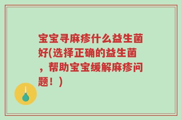 宝宝寻麻疹什么益生菌好(选择正确的益生菌,帮助宝宝缓解麻疹问题!)-第1张图片-超越 宝宝寻麻疹什么益生菌好(选择正确的益生菌,帮助宝宝缓解麻疹问题!)-第1张图片-超越