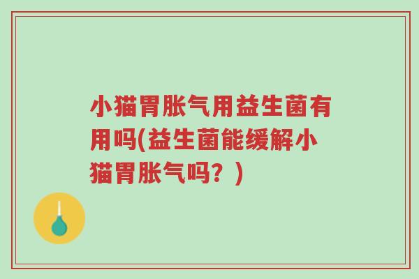 小猫胃胀气用益生菌有用吗(益生菌能缓解小猫胃胀气吗?)-第1张图片-超越 小猫胃胀气用益生菌有用吗(益生菌能缓解小猫胃胀气吗?)-第1张图片-超越