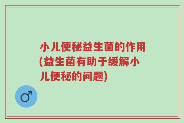 小儿便秘益生菌的作用(益生菌有助于缓解小儿便秘的问题)-第1张图片-超越 小儿便秘益生菌的作用(益生菌有助于缓解小儿便秘的问题)-第1张图片-超越