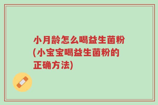 小月龄怎么喝益生菌粉(小宝宝喝益生菌粉的正确方法)-第1张图片-超越 小月龄怎么喝益生菌粉(小宝宝喝益生菌粉的正确方法)-第1张图片-超越