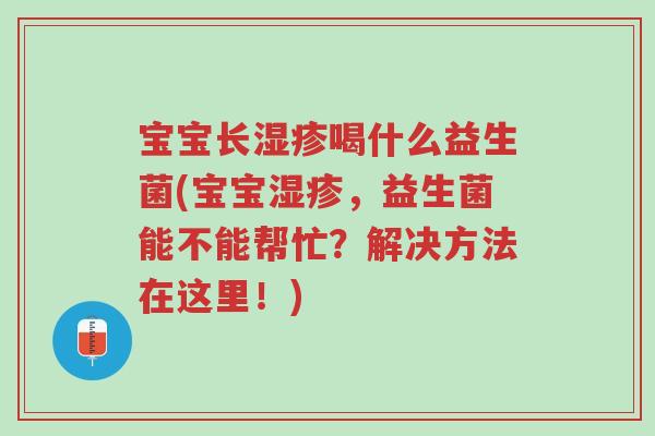 宝宝长湿疹喝什么益生菌(宝宝湿疹,益生菌能不能帮忙?解决方法在这里!)-第1张图片-超越 宝宝长湿疹喝什么益生菌(宝宝湿疹,益生菌能不能帮忙?解决方法在这里!)-第1张图片-超越