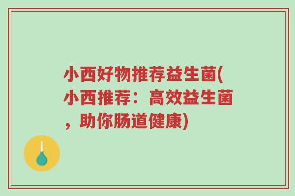 小西好物推荐益生菌(小西推荐:高效益生菌,助你肠道健康)-第1张图片-超越 小西好物推荐益生菌(小西推荐:高效益生菌,助你肠道健康)-第1张图片-超越
