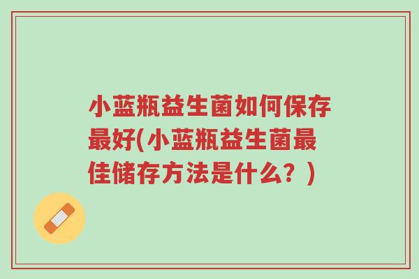 小蓝瓶益生菌如何保存最好(小蓝瓶益生菌最佳储存方法是什么?)-第1张图片-超越 小蓝瓶益生菌如何保存最好(小蓝瓶益生菌最佳储存方法是什么?)-第1张图片-超越