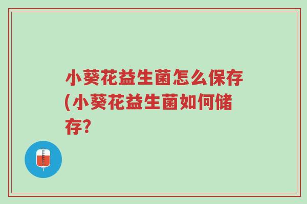 小葵花益生菌怎么保存(小葵花益生菌如何储存?-第1张图片-超越 小葵花益生菌怎么保存(小葵花益生菌如何储存?-第1张图片-超越