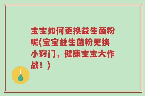 宝宝如何更换益生菌粉呢(宝宝益生菌粉更换小窍门,健康宝宝大作战!)-第1张图片-超越 宝宝如何更换益生菌粉呢(宝宝益生菌粉更换小窍门,健康宝宝大作战!)-第1张图片-超越