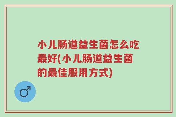 小儿肠道益生菌怎么吃最好(小儿肠道益生菌的最佳服用方式)-第1张图片-超越 小儿肠道益生菌怎么吃最好(小儿肠道益生菌的最佳服用方式)-第1张图片-超越
