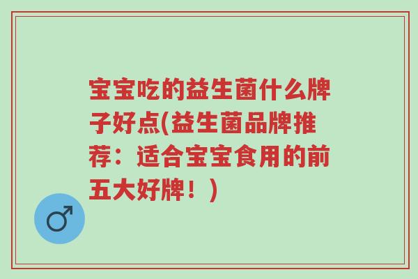 宝宝吃的益生菌什么牌子好点(益生菌品牌推荐:适合宝宝食用的前五大好牌!)-第1张图片-超越 宝宝吃的益生菌什么牌子好点(益生菌品牌推荐:适合宝宝食用的前五大好牌!)-第1张图片-超越