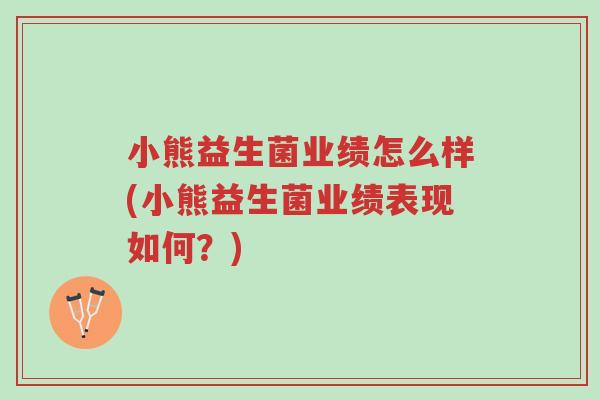 小熊益生菌业绩怎么样(小熊益生菌业绩表现如何?)-第1张图片-超越 小熊益生菌业绩怎么样(小熊益生菌业绩表现如何?)-第1张图片-超越