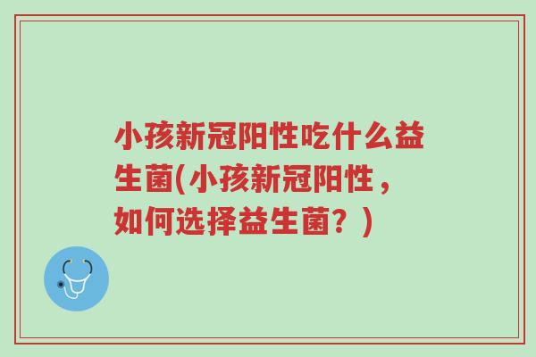 小孩新冠阳性吃什么益生菌(小孩新冠阳性,如何选择益生菌?)-第1张图片-超越 小孩新冠阳性吃什么益生菌(小孩新冠阳性,如何选择益生菌?)-第1张图片-超越