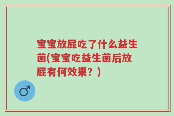 宝宝放屁吃了什么益生菌(宝宝吃益生菌后放屁有何效果？)-第1张图片-超越
