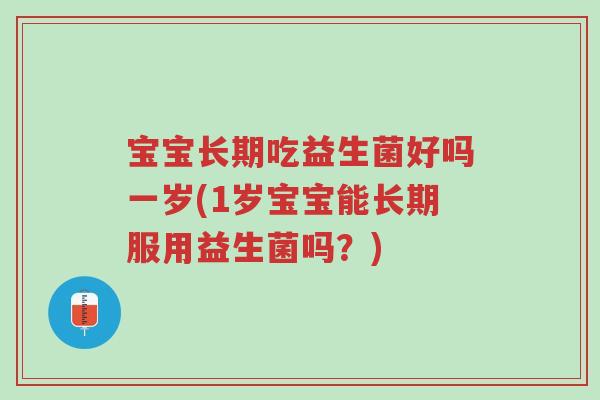宝宝长期吃益生菌好吗一岁(1岁宝宝能长期服用益生菌吗?)-第1张图片-超越 宝宝长期吃益生菌好吗一岁(1岁宝宝能长期服用益生菌吗?)-第1张图片-超越