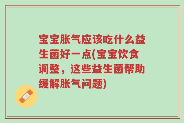 宝宝胀气应该吃什么益生菌好一点(宝宝饮食调整,这些益生菌帮助缓解胀气问题)-第1张图片-超越 宝宝胀气应该吃什么益生菌好一点(宝宝饮食调整,这些益生菌帮助缓解胀气问题)-第1张图片-超越