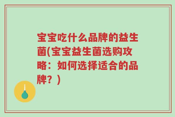 宝宝吃什么品牌的益生菌(宝宝益生菌选购攻略:如何选择适合的品牌?)-第1张图片-超越 宝宝吃什么品牌的益生菌(宝宝益生菌选购攻略:如何选择适合的品牌?)-第1张图片-超越