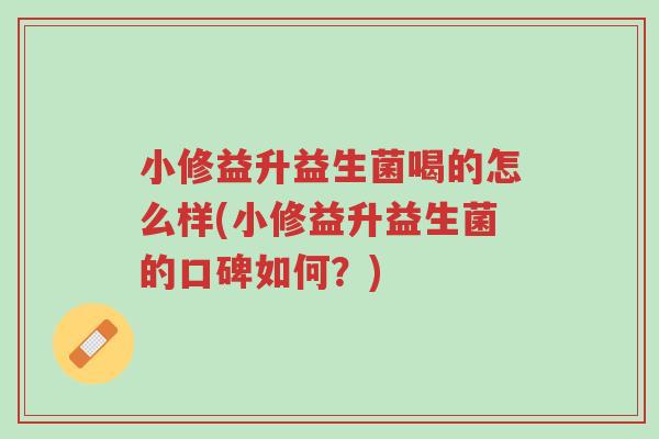 小修益升益生菌喝的怎么样(小修益升益生菌的口碑如何?)-第1张图片-超越 小修益升益生菌喝的怎么样(小修益升益生菌的口碑如何?)-第1张图片-超越