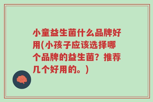 小童益生菌什么品牌好用(小孩子应该选择哪个品牌的益生菌?推荐几个好用的。)-第1张图片-超越 小童益生菌什么品牌好用(小孩子应该选择哪个品牌的益生菌?推荐几个好用的。)-第1张图片-超越