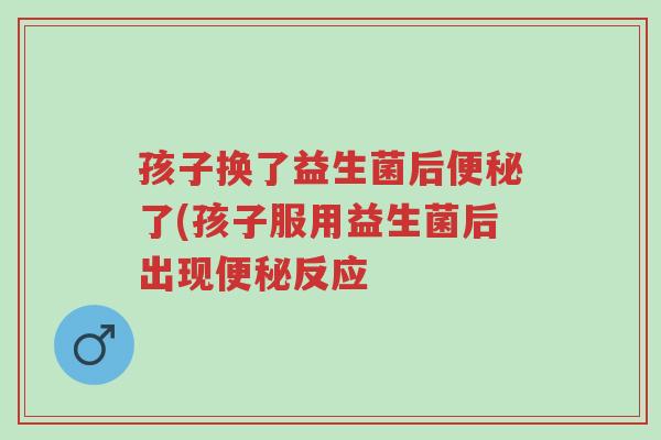 孩子换了益生菌后便秘了(孩子服用益生菌后出现便秘反应-第1张图片-超越 孩子换了益生菌后便秘了(孩子服用益生菌后出现便秘反应-第1张图片-超越