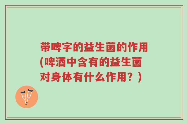 带啤字的益生菌的作用(啤酒中含有的益生菌对身体有什么作用?)-第1张图片-超越 带啤字的益生菌的作用(啤酒中含有的益生菌对身体有什么作用?)-第1张图片-超越