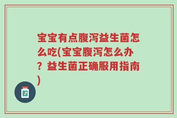 宝宝有点腹泻益生菌怎么吃(宝宝腹泻怎么办?益生菌正确服用指南)-第1张图片-超越 宝宝有点腹泻益生菌怎么吃(宝宝腹泻怎么办?益生菌正确服用指南)-第1张图片-超越