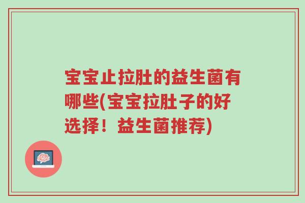 宝宝止拉肚的益生菌有哪些(宝宝拉肚子的好选择!益生菌推荐)-第1张图片-超越 宝宝止拉肚的益生菌有哪些(宝宝拉肚子的好选择!益生菌推荐)-第1张图片-超越
