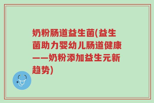 奶粉肠道益生菌(益生菌助力婴幼儿肠道健康——奶粉添加益生元新趋势)-第1张图片-超越 奶粉肠道益生菌(益生菌助力婴幼儿肠道健康——奶粉添加益生元新趋势)-第1张图片-超越