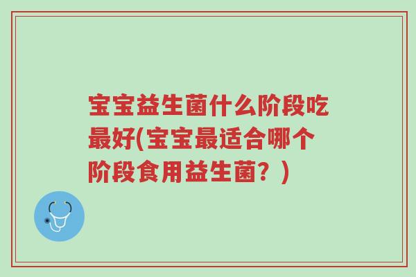 宝宝益生菌什么阶段吃最好(宝宝最适合哪个阶段食用益生菌?)-第1张图片-超越 宝宝益生菌什么阶段吃最好(宝宝最适合哪个阶段食用益生菌?)-第1张图片-超越