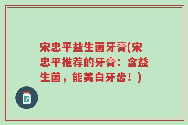 宋忠平益生菌牙膏(宋忠平推荐的牙膏:含益生菌,能美白牙齿!)-第1张图片-超越 宋忠平益生菌牙膏(宋忠平推荐的牙膏:含益生菌,能美白牙齿!)-第1张图片-超越