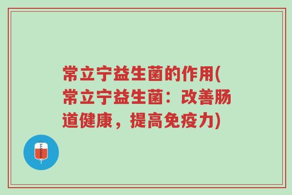 常立宁益生菌的作用(常立宁益生菌:改善肠道健康,提高免疫力)-第1张图片-超越 常立宁益生菌的作用(常立宁益生菌:改善肠道健康,提高免疫力)-第1张图片-超越