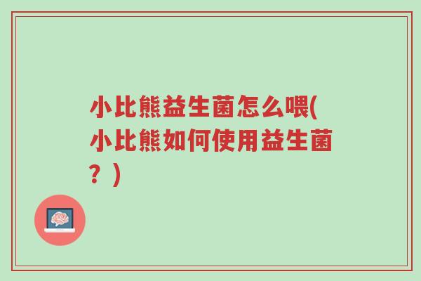 小比熊益生菌怎么喂(小比熊如何使用益生菌?)-第1张图片-超越 小比熊益生菌怎么喂(小比熊如何使用益生菌?)-第1张图片-超越