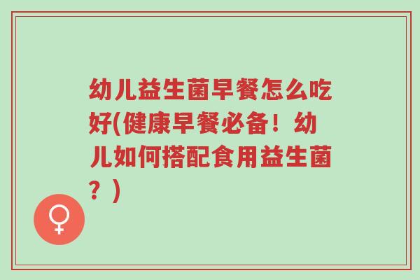 幼儿益生菌早餐怎么吃好(健康早餐必备!幼儿如何搭配食用益生菌?)-第1张图片-超越 幼儿益生菌早餐怎么吃好(健康早餐必备!幼儿如何搭配食用益生菌?)-第1张图片-超越
