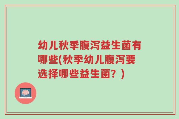 幼儿秋季腹泻益生菌有哪些(秋季幼儿腹泻要选择哪些益生菌?)-第1张图片-超越 幼儿秋季腹泻益生菌有哪些(秋季幼儿腹泻要选择哪些益生菌?)-第1张图片-超越