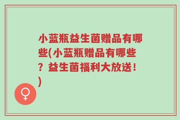 小蓝瓶益生菌赠品有哪些(小蓝瓶赠品有哪些？益生菌福利大放送！)-第1张图片-超越