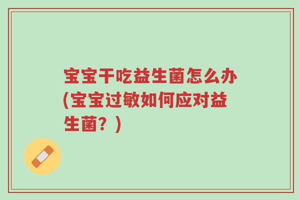 宝宝干吃益生菌怎么办(宝宝过敏如何应对益生菌?)-第1张图片-超越 宝宝干吃益生菌怎么办(宝宝过敏如何应对益生菌?)-第1张图片-超越