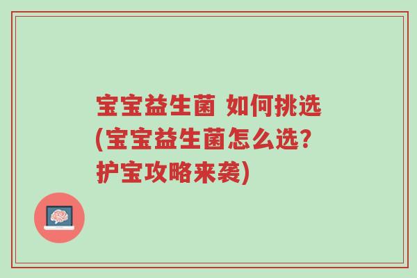 宝宝益生菌 如何挑选(宝宝益生菌怎么选?护宝攻略来袭)-第1张图片-超越 宝宝益生菌 如何挑选(宝宝益生菌怎么选?护宝攻略来袭)-第1张图片-超越