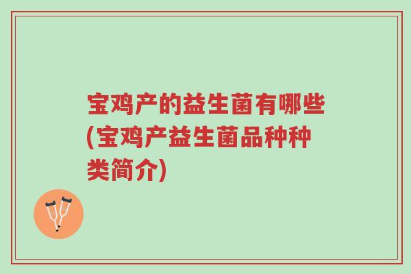 宝鸡产的益生菌有哪些(宝鸡产益生菌品种种类简介)-第1张图片-超越