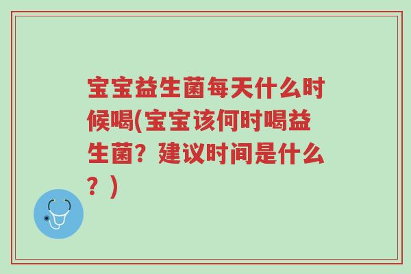 宝宝益生菌每天什么时候喝(宝宝该何时喝益生菌?建议时间是什么?)-第1张图片-超越 宝宝益生菌每天什么时候喝(宝宝该何时喝益生菌?建议时间是什么?)-第1张图片-超越