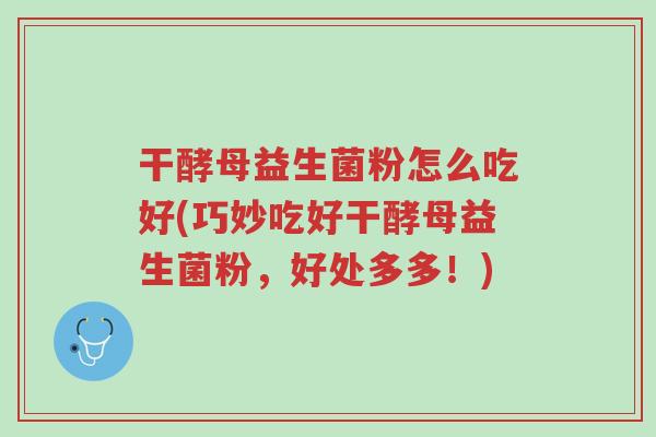 干酵母益生菌粉怎么吃好(巧妙吃好干酵母益生菌粉，好处多多！)-第1张图片-超越