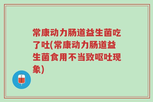 常康动力肠道益生菌吃了吐(常康动力肠道益生菌食用不当致呕吐现象)-第1张图片-超越 常康动力肠道益生菌吃了吐(常康动力肠道益生菌食用不当致呕吐现象)-第1张图片-超越