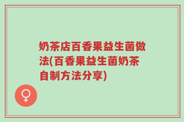 奶茶店百香果益生菌做法(百香果益生菌奶茶自制方法分享)-第1张图片-超越