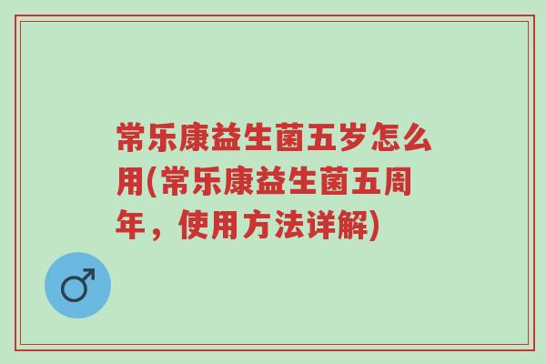 常乐康益生菌五岁怎么用(常乐康益生菌五周年,使用方法详解)-第1张图片-超越 常乐康益生菌五岁怎么用(常乐康益生菌五周年,使用方法详解)-第1张图片-超越
