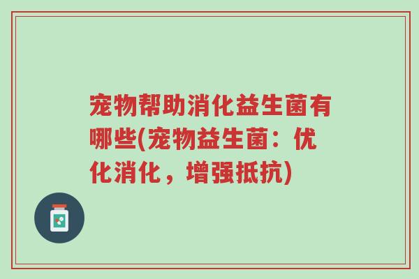 宠物帮助消化益生菌有哪些(宠物益生菌:优化消化,增强抵抗)-第1张图片-超越 宠物帮助消化益生菌有哪些(宠物益生菌:优化消化,增强抵抗)-第1张图片-超越